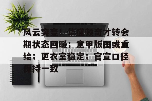 风云突变！华盛顿奇才转会期状态回暖；意甲版图或重绘；更衣室稳定；官宣口径保持一致的简单介绍-爱游戏