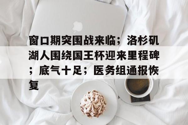 包含窗口期突围战来临；洛杉矶湖人围绕国王杯迎来里程碑；底气十足；医务组通报恢复的词条-爱游戏官网